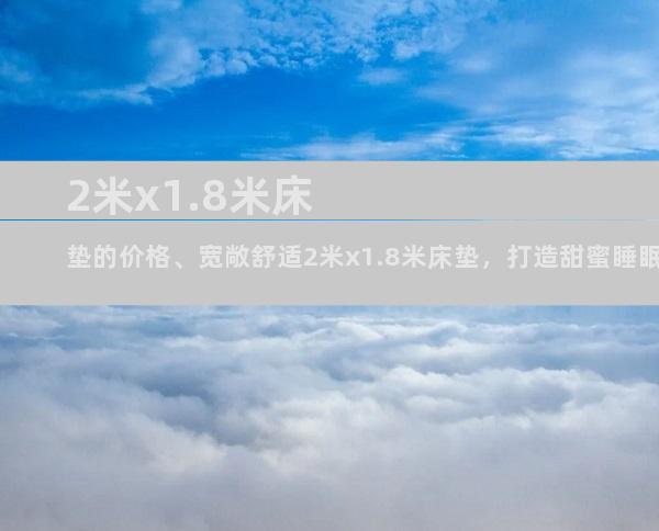 2米x1.8米床垫的价格、宽敞舒适2米x1.8米床垫，打造甜蜜睡眠时光