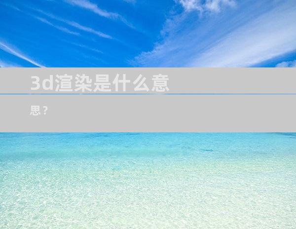 3d渲染是什么意思？