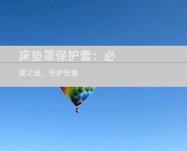 床垫罩保护套：必要之选，守护安睡