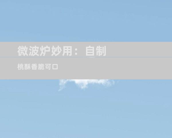 微波炉妙用：自制桃酥香脆可口