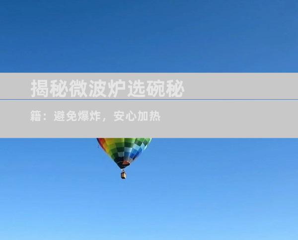 揭秘微波炉选碗秘籍：避免爆炸，安心加热