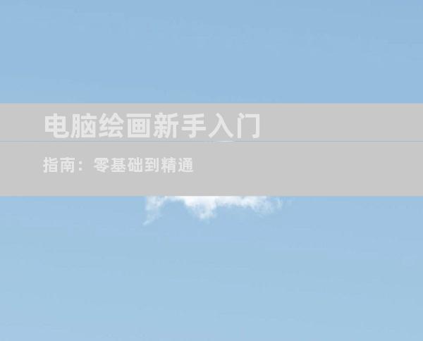 电脑绘画新手入门指南：零基础到精通