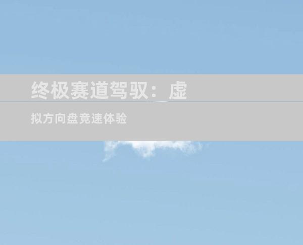 终极赛道驾驭：虚拟方向盘竞速体验