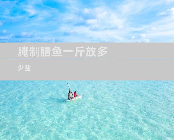腌制腊鱼一斤放多少盐