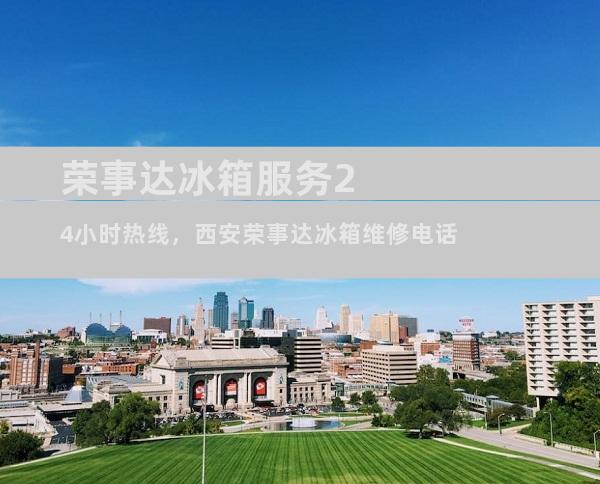 荣事达冰箱服务24小时热线，西安荣事达冰箱维修电话