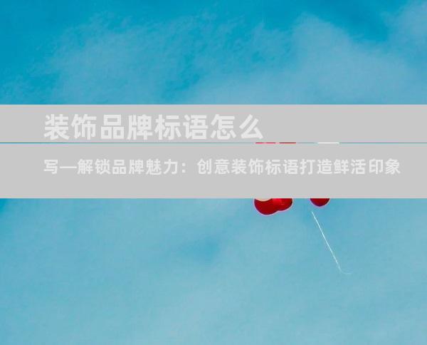 装饰品牌标语怎么写—解锁品牌魅力：创意装饰标语打造鲜活印象