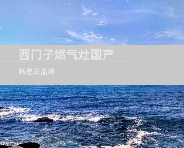 西门子燃气灶国产吗是正品吗