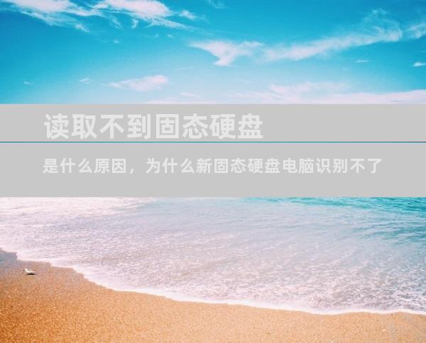 读取不到固态硬盘是什么原因，为什么新固态硬盘电脑识别不了