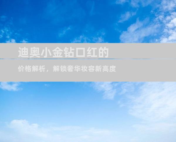 迪奥小金钻口红的价格解析，解锁奢华妆容新高度
