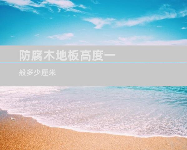 防腐木地板高度一般多少厘米