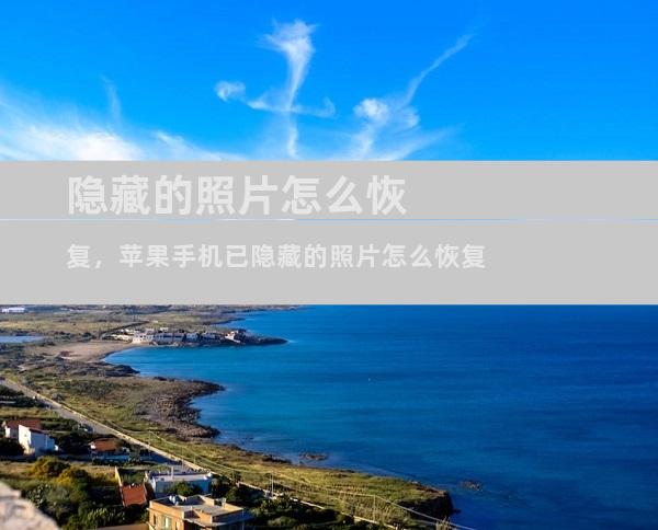隐藏的照片怎么恢复，苹果手机已隐藏的照片怎么恢复