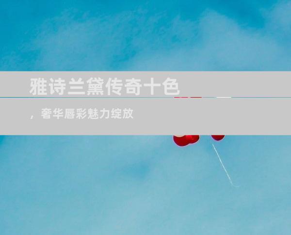 雅诗兰黛传奇十色，奢华唇彩魅力绽放