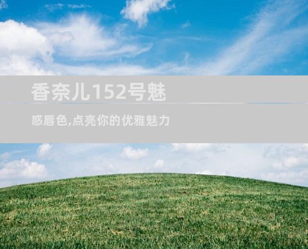 香奈儿152号魅惑唇色,点亮你的优雅魅力
