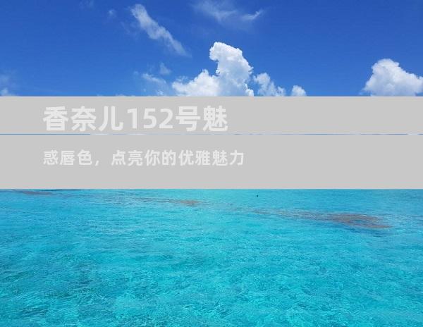 香奈儿152号魅惑唇色，点亮你的优雅魅力