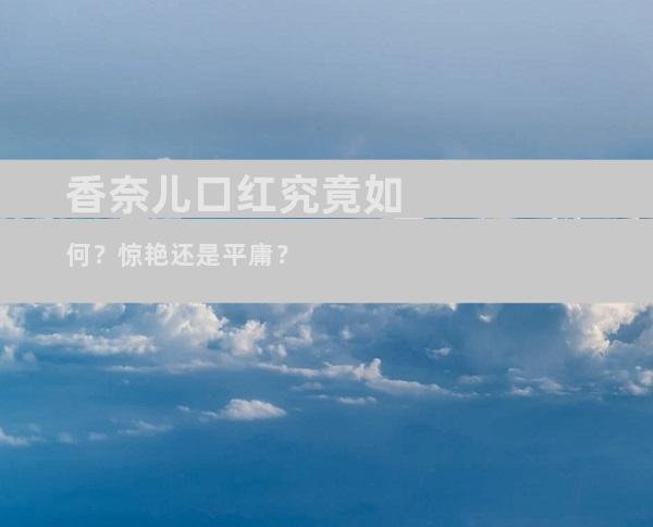 香奈儿口红究竟如何？惊艳还是平庸？