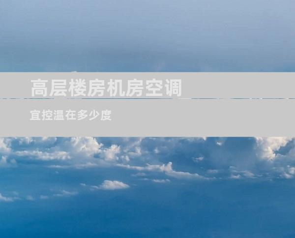 高层楼房机房空调宜控温在多少度
