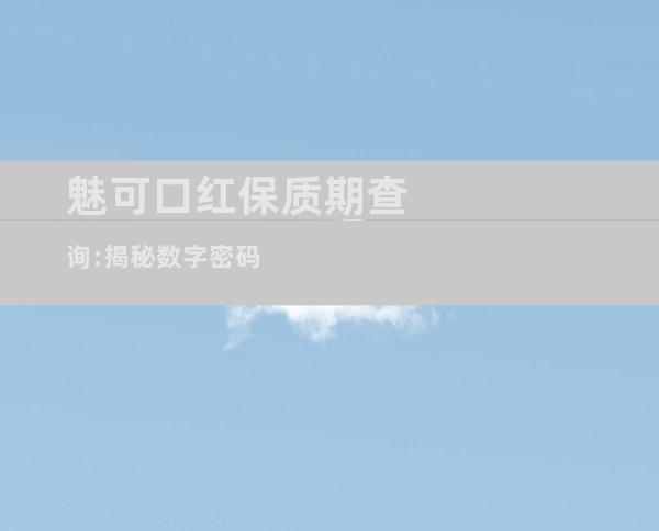 魅可口红保质期查询:揭秘数字密码