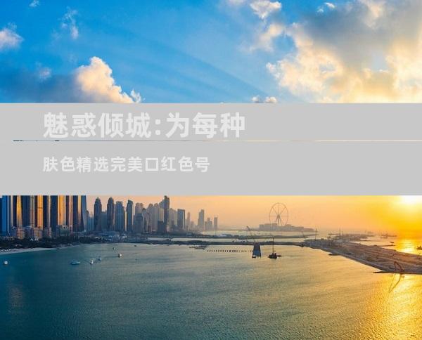 魅惑倾城:为每种肤色精选完美口红色号