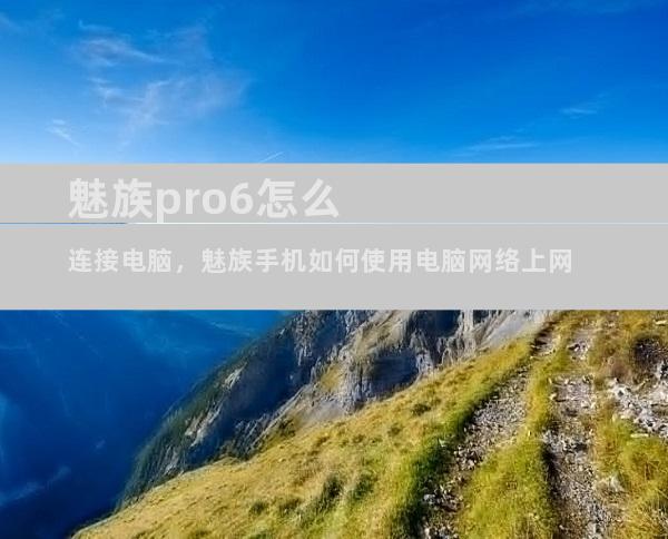 魅族pro6怎么连接电脑，魅族手机如何使用电脑网络上网