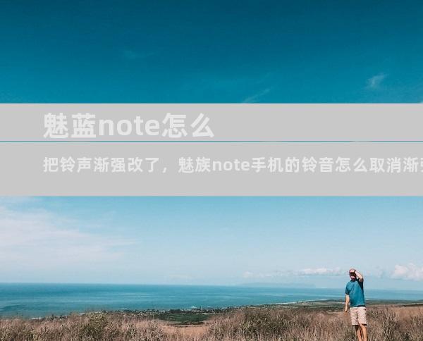 魅蓝note怎么把铃声渐强改了，魅族note手机的铃音怎么取消渐强