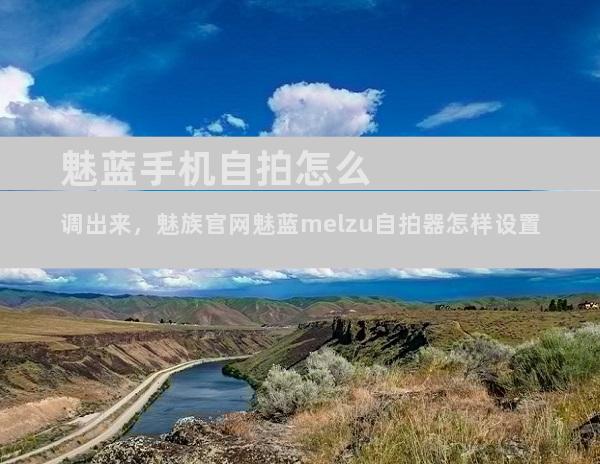 魅蓝手机自拍怎么调出来，魅族官网魅蓝melzu自拍器怎样设置