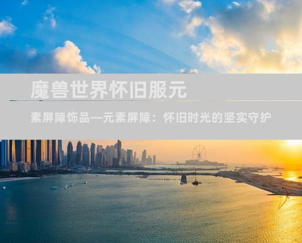 魔兽世界怀旧服元素屏障饰品—元素屏障：怀旧时光的坚实守护