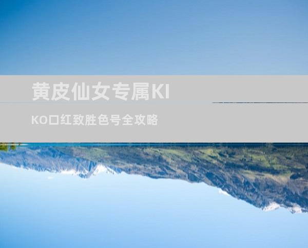 黄皮仙女专属KIKO口红致胜色号全攻略
