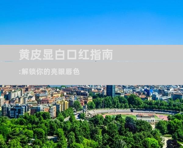 黄皮显白口红指南:解锁你的亮眼唇色