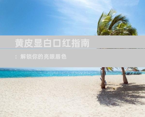 黄皮显白口红指南：解锁你的亮眼唇色