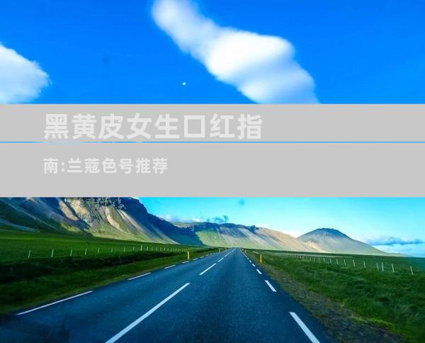 黑黄皮女生口红指南:兰蔻色号推荐