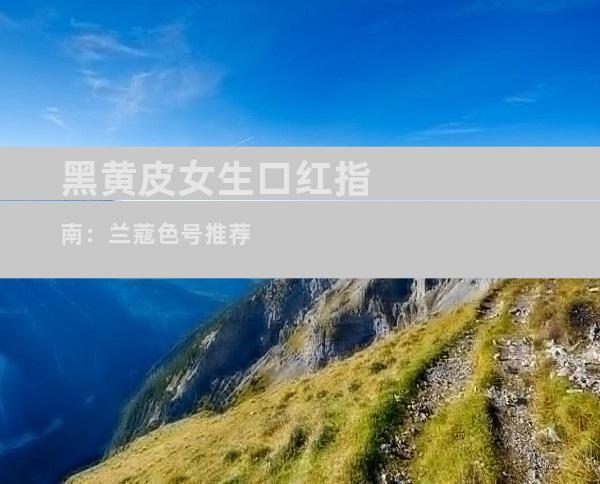 黑黄皮女生口红指南：兰蔻色号推荐